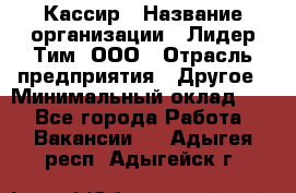 Кассир › Название организации ­ Лидер Тим, ООО › Отрасль предприятия ­ Другое › Минимальный оклад ­ 1 - Все города Работа » Вакансии   . Адыгея респ.,Адыгейск г.